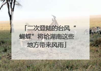 二次登陆的台风“蝴蝶”将给湖南这些地方带来风雨